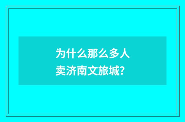 为什么那么多人卖济南文旅城?