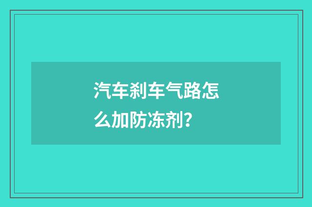 汽车刹车气路怎么加防冻剂？