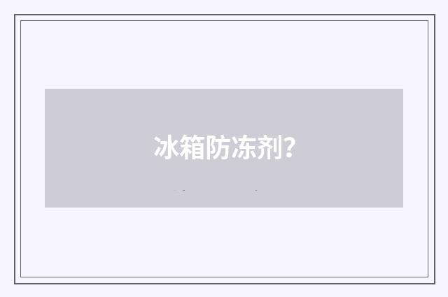 冰箱防冻剂?