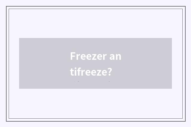 Freezer antifreeze?