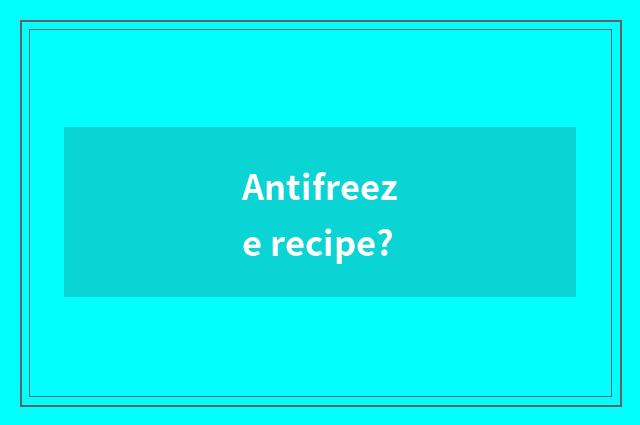 Antifreeze recipe?