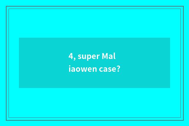 4, super Maliaowen case?