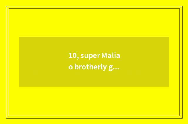 10, super Maliao brotherly gut?