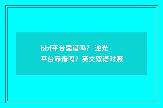 bbf平台靠谱吗? 逆光平台靠谱吗?英文双语对照