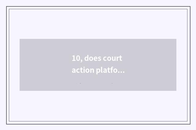 10, does court action platform rely on chart?