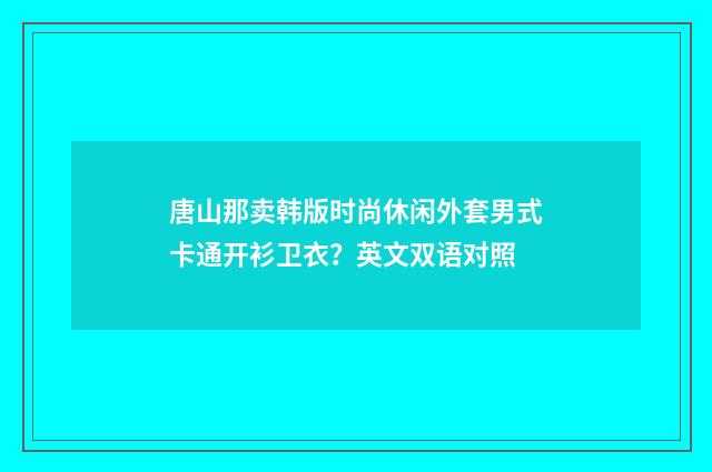 唐山那卖韩版时尚休闲外套男式卡通开衫卫衣?英文双语对照