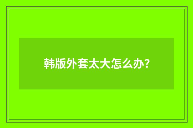 韩版外套太大怎么办？