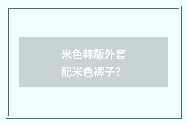 米色韩版外套配米色裤子?