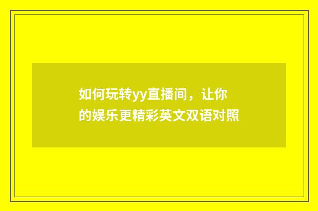如何玩转yy直播间，让你的娱乐更精彩英文双语对照