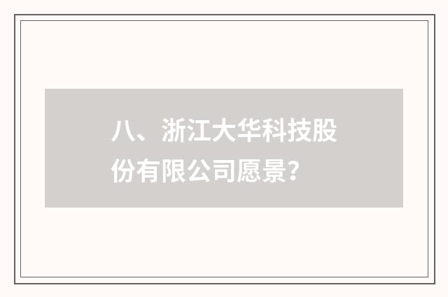 八、浙江大华科技股份有限公司愿景？