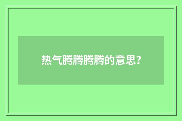 热气腾腾腾腾的意思？