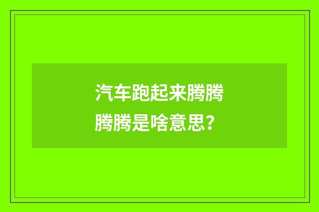 汽车跑起来腾腾腾腾是啥意思?