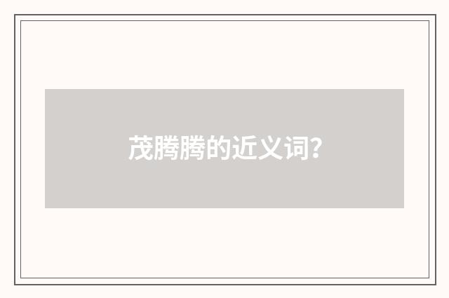 茂腾腾的近义词？