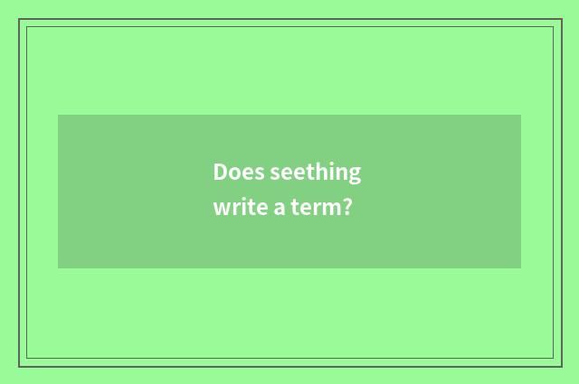 Does seething write a term?