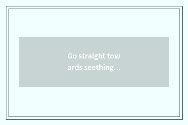 Go straight towards seething sentence-making?