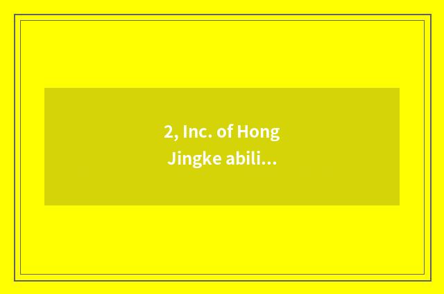 2, Inc. of Hong Jingke ability how?