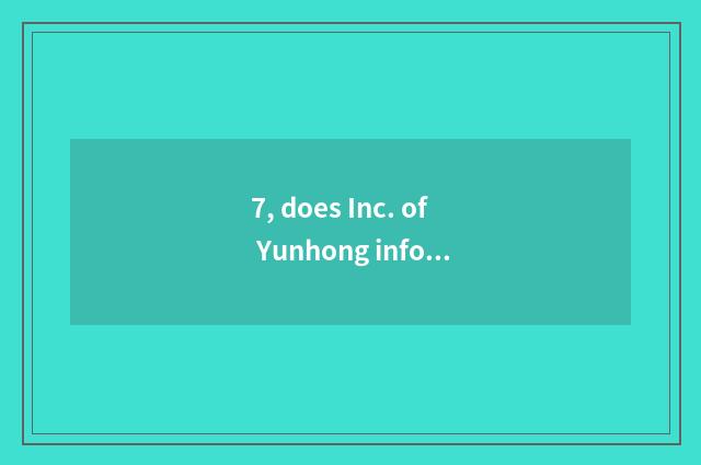 7, does Inc. of Yunhong information science and technology introduce?