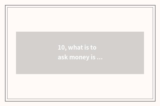 10, what is to ask money is chosen?