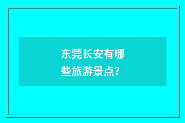东莞长安有哪些旅游景点？