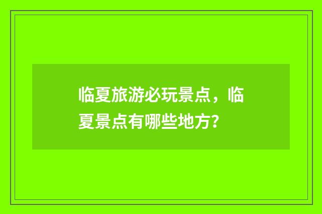 临夏旅游必玩景点，临夏景点有哪些地方？