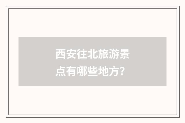 西安往北旅游景点有哪些地方?