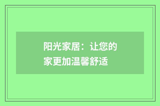 阳光家居:让您的家更加温馨舒适
