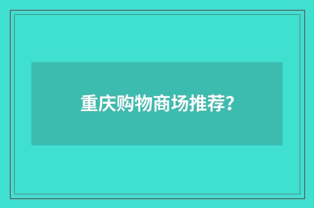 重庆购物商场推荐?