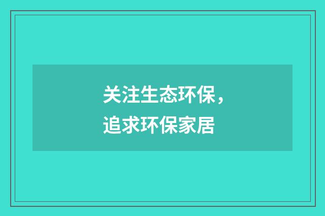 关注生态环保,追求环保家居