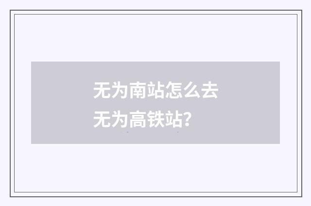 无为南站怎么去无为高铁站?
