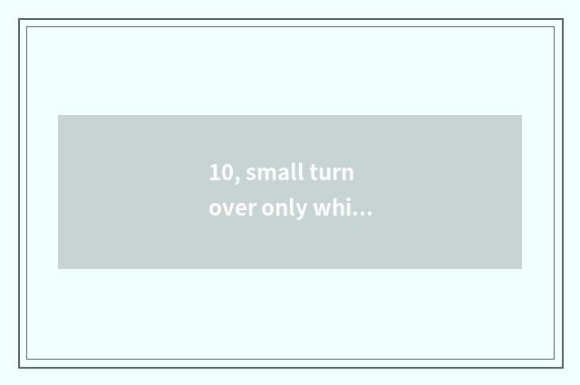 10, small turn over only which good, is small sheet distinguished with what shee
