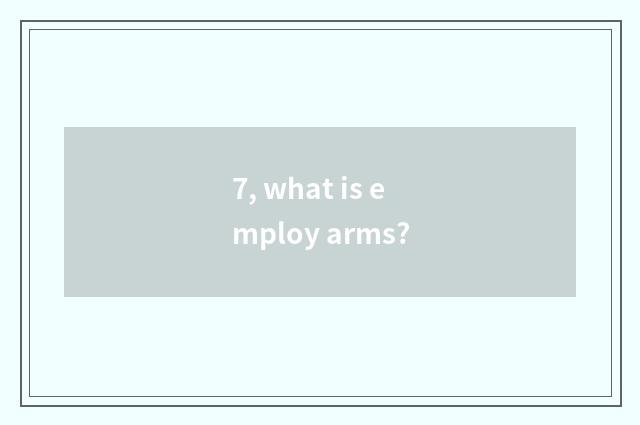 7, what is employ arms?