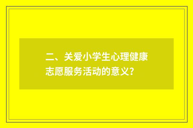 二、关爱小学生心理健康志愿服务活动的意义？