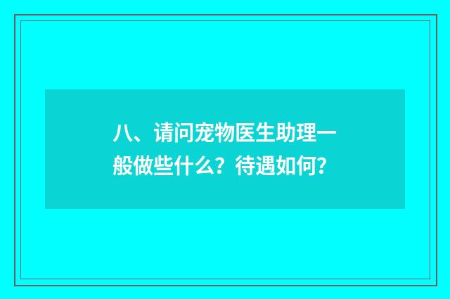 八、请问宠物医生助理一般做些什么？待遇如何？