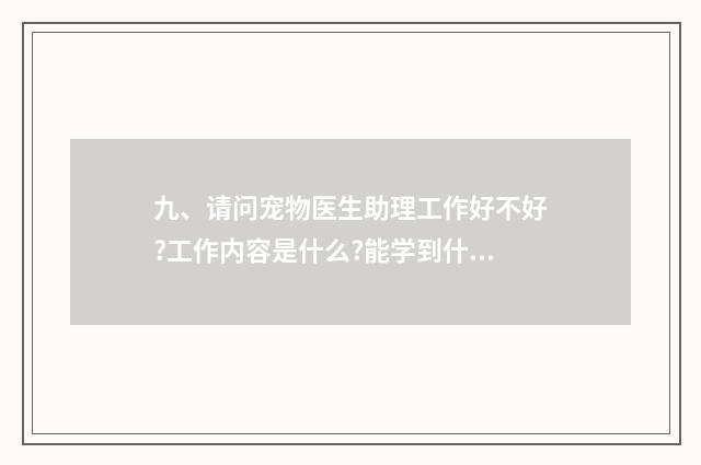 九、请问宠物医生助理工作好不好?工作内容是什么?能学到什么?没基础升为医生困难么?待遇如何？