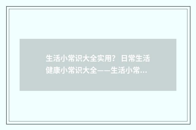 生活小常识大全实用? 日常生活健康小常识大全——生活小常识小窍门?英文双语对照