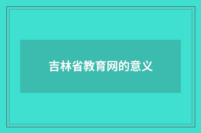 吉林省教育网的意义