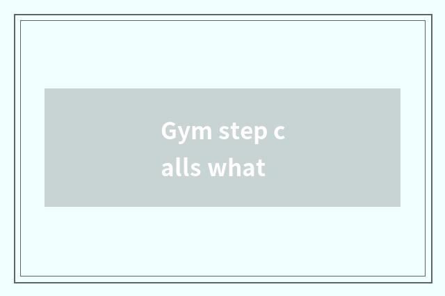 Gym step calls what
