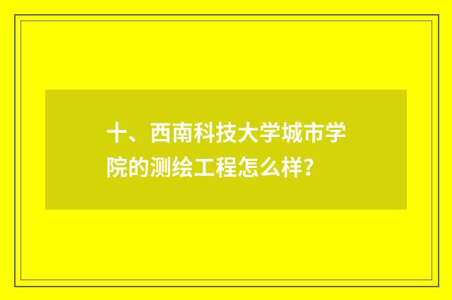 十、西南科技大学城市学院的测绘工程怎么样?