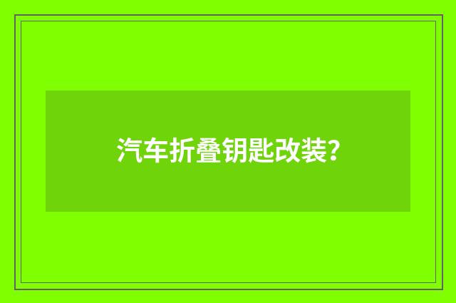 汽车折叠钥匙改装?