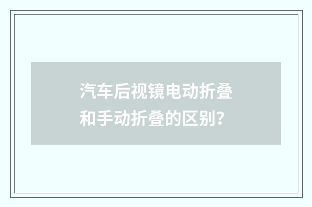 汽车后视镜电动折叠和手动折叠的区别?