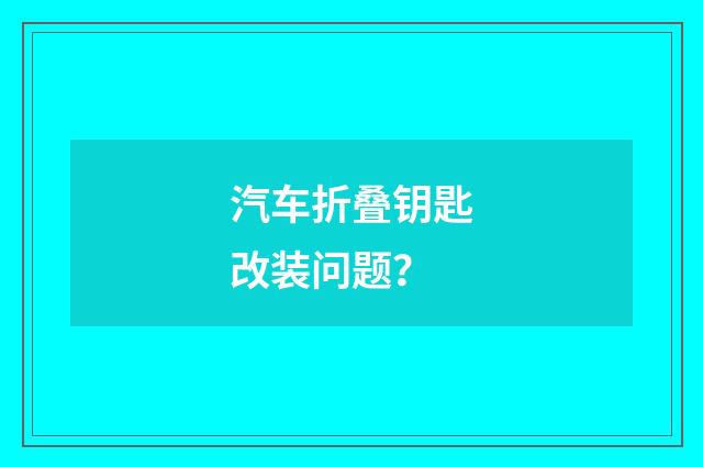 汽车折叠钥匙改装问题?