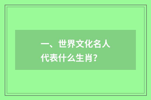 一、世界文化名人代表什么生肖？