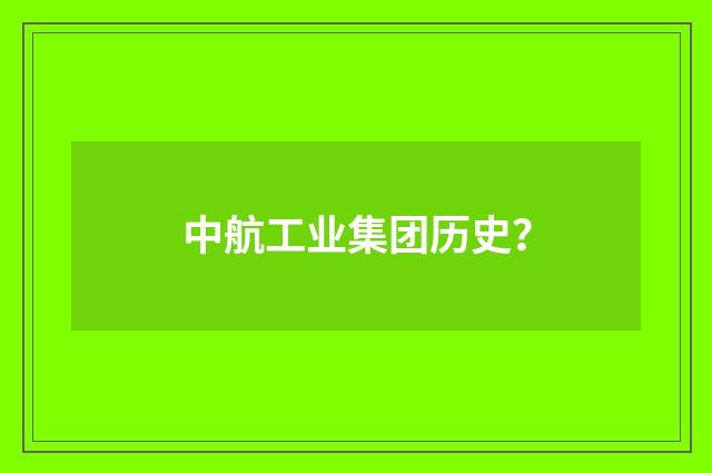 中航工业集团历史?