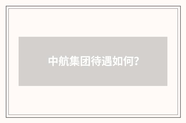中航集团待遇如何？