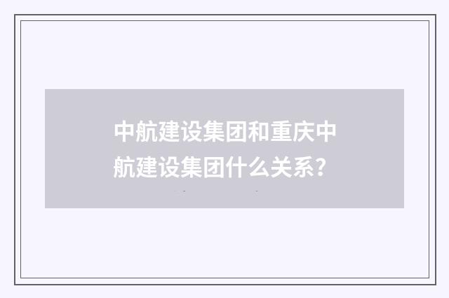 中航建设集团和重庆中航建设集团什么关系?