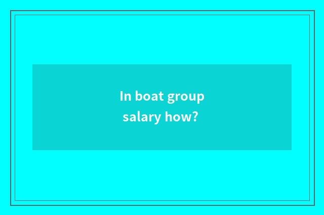 In boat group salary how?