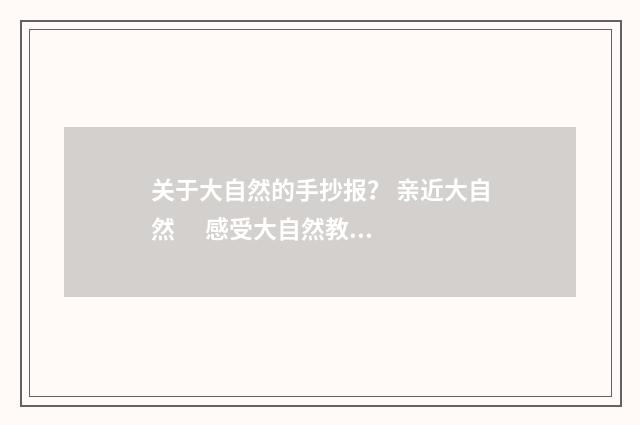 关于大自然的手抄报？ 亲近大自然      感受大自然教学目标？英文双语对照