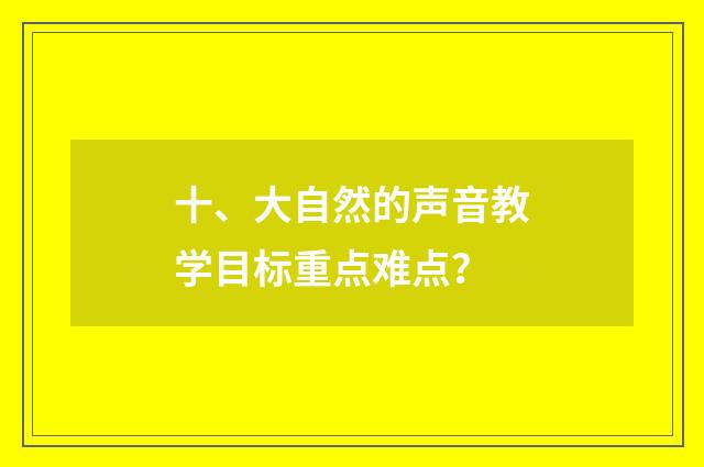 十、大自然的声音教学目标重点难点?