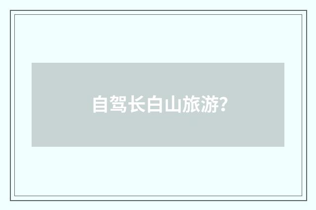 自驾长白山旅游？