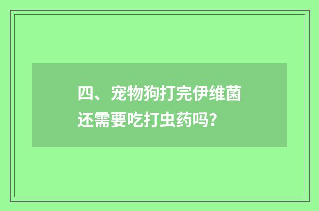四、宠物狗打完伊维菌还需要吃打虫药吗？